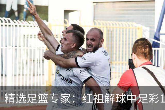 精选足篮专家：红祖解球中足彩13万 杨超擒11万